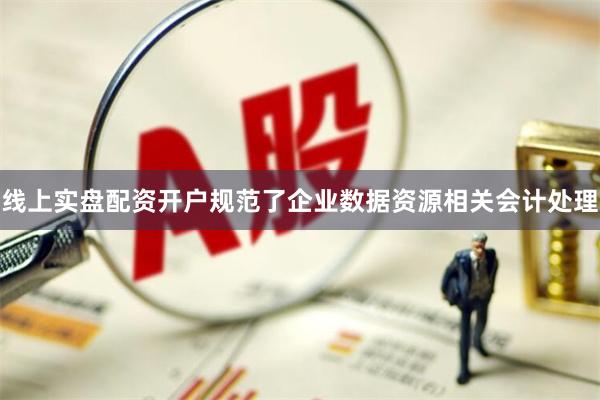 线上实盘配资开户规范了企业数据资源相关会计处理