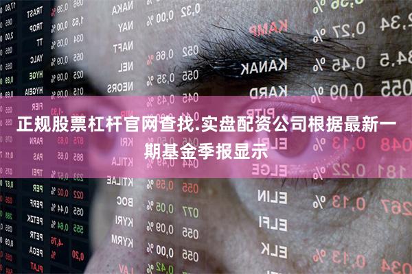 正规股票杠杆官网查找.实盘配资公司根据最新一期基金季报显示