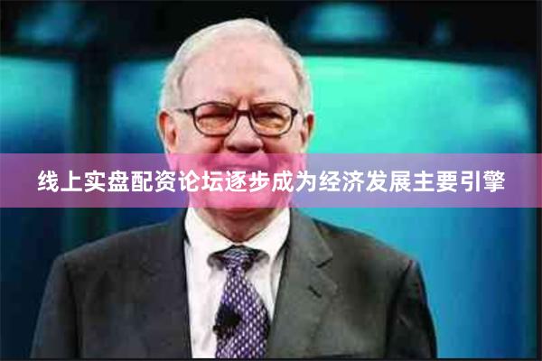 线上实盘配资论坛逐步成为经济发展主要引擎
